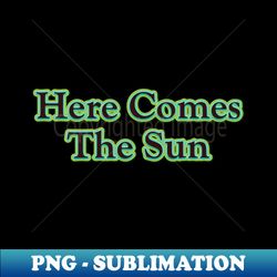 here comes the sun the beatles - premium png sublimation file - enhance your apparel with stunning detail