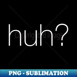 huh - instant png sublimation download - boost your success with this inspirational png download