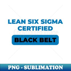 lean six sigma certified - black belt - instant sublimation digital download - unleash your creativity