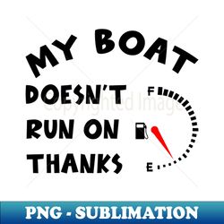 my boat doesnt run on thanks - decorative sublimation png file - stunning sublimation graphics