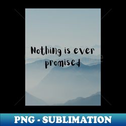 nothing is ever promised - professional sublimation digital download - unleash your creativity