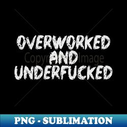 overworked and underfucked - png transparent digital download file for sublimation - bold & eye-catching