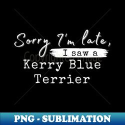 sorry im late i saw a kerry blue terrier - signature sublimation png file - unleash your creativity