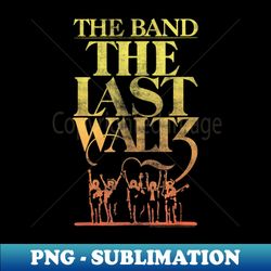 the band vintage the last waltz - retro png sublimation digital download - defying the norms