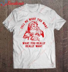 funny tell me what you want santa christmas men women gift shirt, womens christmas shirts sale  wear love, share beauty