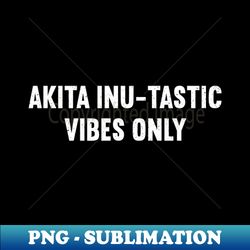 Akita Inu-tastic Vibes Only - Exclusive Sublimation Digital File - Enhance Your Apparel With Stunning Detail