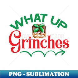 what up grinches no 27 - high-quality png sublimation download - enhance your apparel with stunning detail