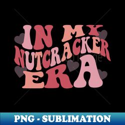 in my nutcracker era sweatshirt ift for mom nutcracker ballet sweater funny ballet hoodie - exclusive sublimation digital file - create with confidence