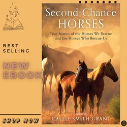 second-chance horses: true stories of the horses we rescue and the horses who rescue us by callie smith grant (editor)