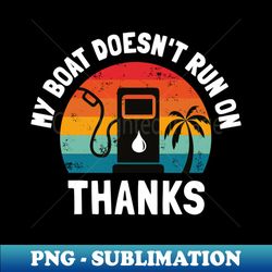 my boat doesnt run on thanks funny boating - stylish sublimation digital download - stunning sublimation graphics