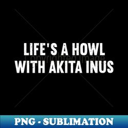 Lifes A Howl With Akita Inus - Creative Sublimation Png Download - Spice Up Your Sublimation Projects