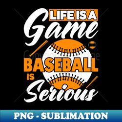 life is a game baseball is serious - stylish sublimation digital download - spice up your sublimation projects