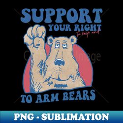 support your right to keep and to arm bears - png sublimation digital download - transform your sublimation creations