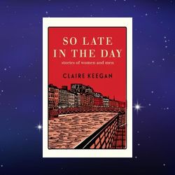 so late in the day: stories of women and men by claire keegan (author)