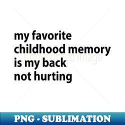 my favorite childhood memory is my back not hurting - png sublimation digital download - transform your sublimation creations