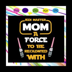 disney star wars, jedi master mom i am, force to be reckonted with, digital, download, tshirt, cut file, svg, iron on,
