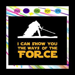 i can show you the ways of the force, star wars,star wars svg, star wars lover svg, star wars gift, star wars shirt, sta