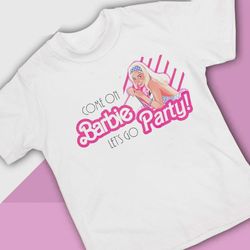 come on barbie lets go party shirt, hoodie