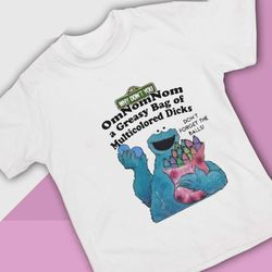 cookie muppet why dont you omnomnom a greasy bag of multicolored dicks t-shirt