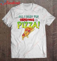 funny all i want for christmas is pizza - pizza lovers gift shirt, funny christmas shirts for work  wear love, share bea