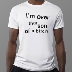 im over that son of a bitch funny 2023 shirt, ladies tee