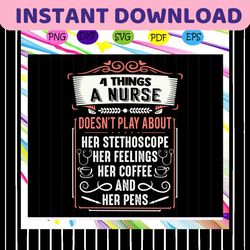 4 things a nurse doesn't play about her stethoscope her feelings her coffee and her pens, nurse, nurse svg, nurse gift,