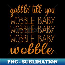 gobble till you wobble baby  thanksgiving wobble - premium sublimation digital download - vibrant and eye-catching typography