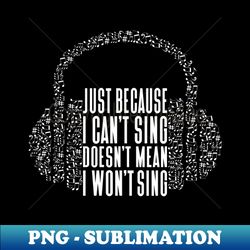 just because i cant sing doesnt mean i wont sing - trendy sublimation digital download - unleash your inner rebellion