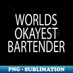 worlds okayest bartender  bartender gift idea  mixologist  bartender tee  humor bartendering  bartender quote  funny bartender - trendy sublimation digital download - add a festive touch to every day