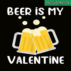 beer is my valentine png beer lover png beer time png