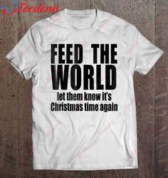 feed the world let them know its christmas time again shirt t-shirt, women family christmas shirts  wear love, share bea