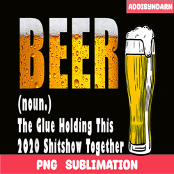 funny beer png the glue holding this 2020 shitshow together png beer lover png