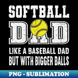 mens softball dad like a baseball dad but with bigger balls funny softball dad bigger balls fathers day 2021 - high-resolution png sublimation file - perfect for personalization