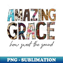 amazing grace how sweet the sound - special edition sublimation png file - unlock vibrant sublimation designs