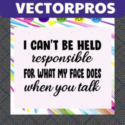 i cant be held responsible for what my face does when you talk svg, sarcastic svg, sarcasm svg, sarcasm shirt, trending