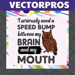 i seriously need a speed bump between my brain and my mouth, my brain, my mouth, speed bump, owl svg, owl gift, owl clip