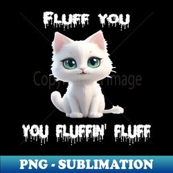 fluff you you fluffin fluff - exclusive png sublimation download - perfect for personalization