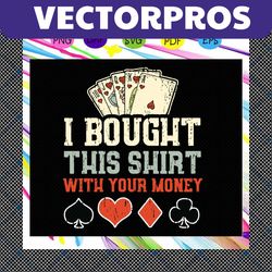 i bought this shirt with your money, funny poker, casino shirt, poker player gift, poker svg, funny casino, poker player