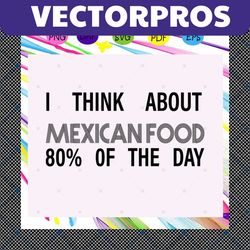 i think about mexican food 80 of the day, mexican food svg, mexican food lover, mexican food gift, mexican food print, m