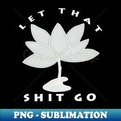 let that shit go lotus flower - vintage sublimation png download - bold & eye-catching