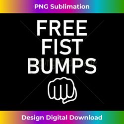 free fist bumps, funny, jokes, sarcastic sayings - artisanal sublimation png file - infuse everyday with a celebratory spirit