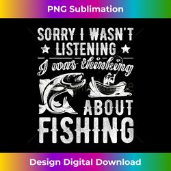 sorry i wasn't listening was thinking about fishing t shirt - crafted sublimation digital download - tailor-made for sublimation craftsmanship