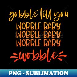 gobble till you wobble baby - exclusive sublimation digital file - defying the norms