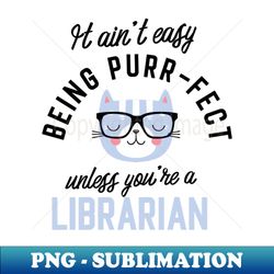 librarian cat gifts for cat lovers - it aint easy being purr fect - png transparent digital download file for sublimation - capture imagination with every detail