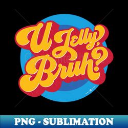 u jelly bruh - special edition sublimation png file - enhance your apparel with stunning detail