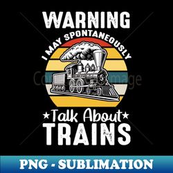 warning may spontaneously talk about trains warning may spontaneously talk about trains warning may spontaneously talk about trains - professional sublimation digital download - revolutionize your designs
