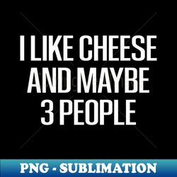 i like cheese and maybe 3 people cheese  cheese lover  mac and cheese  goat cheese  swiss cheese  funny cheese - foodie gift - turophile - loves cheese - vintage sublimation png download - unleash your creativity