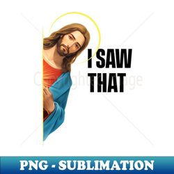 jesus - i saw that - meme - modern sublimation png file - unleash your inner rebellion