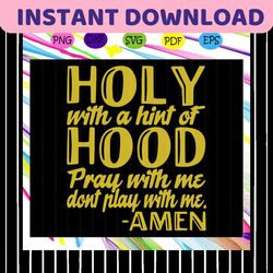 holy with a hint of hood pray with me don't play with me,hood svg, holy hood svg,trending svg for silhouette, files for