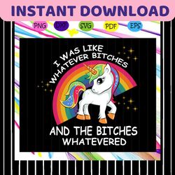 i was like whatever bitches and the bitches whatevered, unicorn svg, unicorn gift, unicorn party, unicorn lover svg, uni